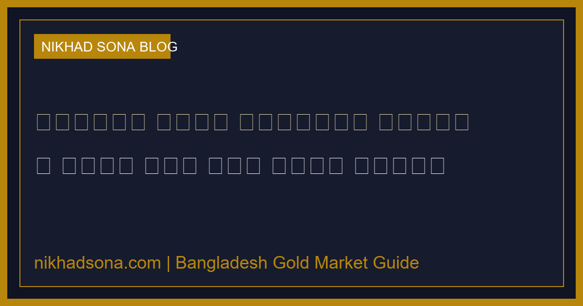 পুরাতন সোনা বিক্রির নিয়ম ও সঠিক দাম বের করার সহজ উপায় (BAJUS Policy 2026)